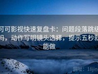 可可影视快速复盘卡：问题段落跳级吗，动作写明镜头选择，提示五秒就能做
