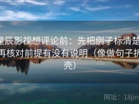 星辰影视想评论前：先把例子标清楚，再核对前提有没有说明（像做句子拆壳）
