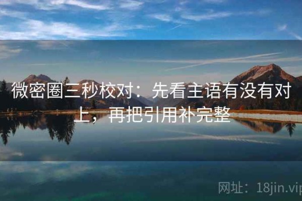 微密圈三秒校对：先看主语有没有对上，再把引用补完整