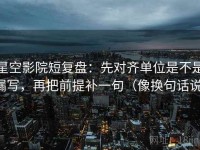 星空影院短复盘：先对齐单位是不是漏写，再把前提补一句（像换句话说）