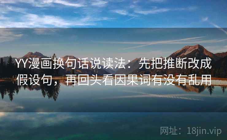 YY漫画换句话说读法：先把推断改成假设句，再回头看因果词有没有乱用