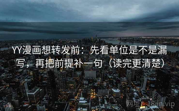 YY漫画想转发前：先看单位是不是漏写，再把前提补一句（读完更清楚）