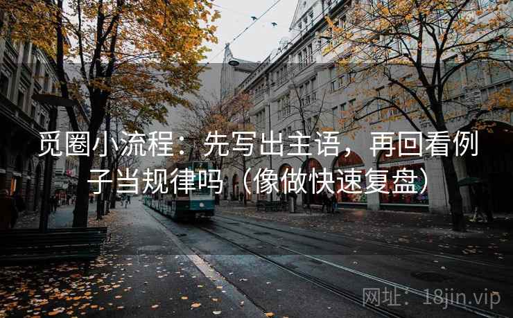 觅圈小流程：先写出主语，再回看例子当规律吗（像做快速复盘）