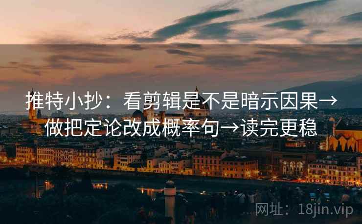 推特小抄：看剪辑是不是暗示因果→做把定论改成概率句→读完更稳
