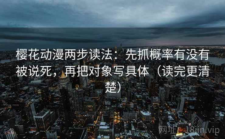 樱花动漫两步读法：先抓概率有没有被说死，再把对象写具体（读完更清楚）