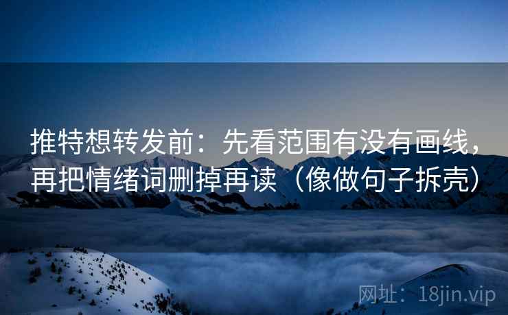 推特想转发前：先看范围有没有画线，再把情绪词删掉再读（像做句子拆壳）
