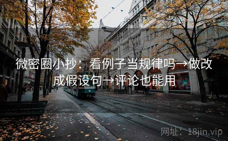 微密圈小抄：看例子当规律吗→做改成假设句→评论也能用