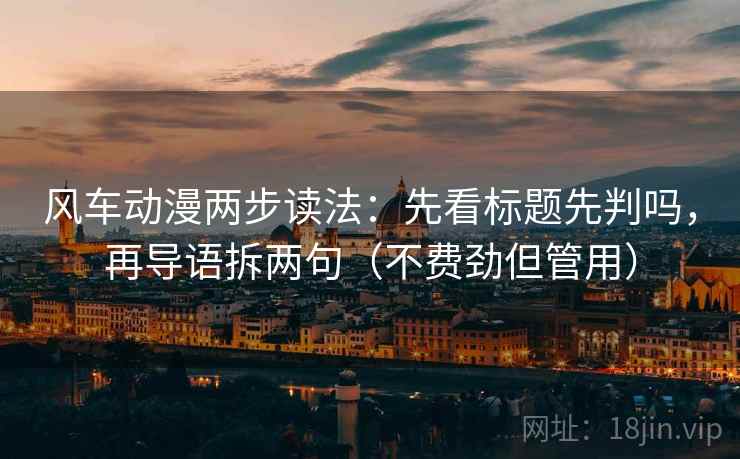 风车动漫两步读法：先看标题先判吗，再导语拆两句（不费劲但管用）