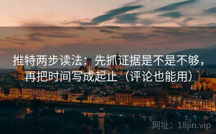 推特两步读法：先抓证据是不是不够，再把时间写成起止（评论也能用）