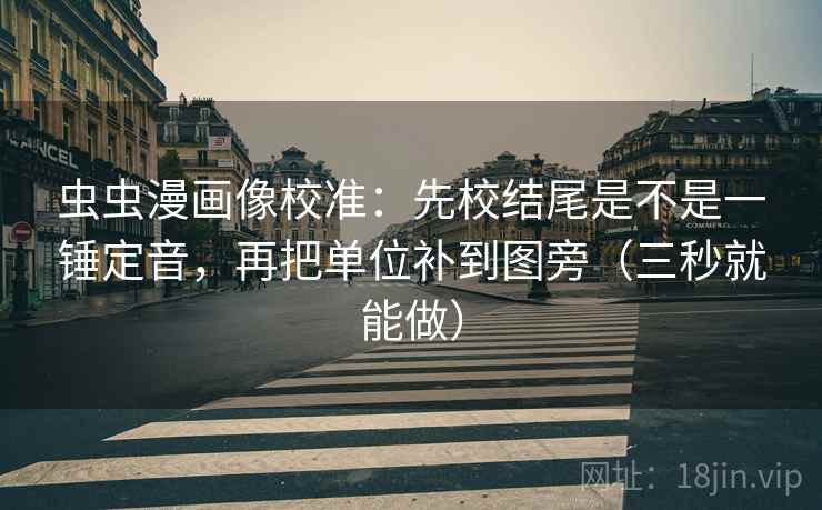 虫虫漫画像校准：先校结尾是不是一锤定音，再把单位补到图旁（三秒就能做）