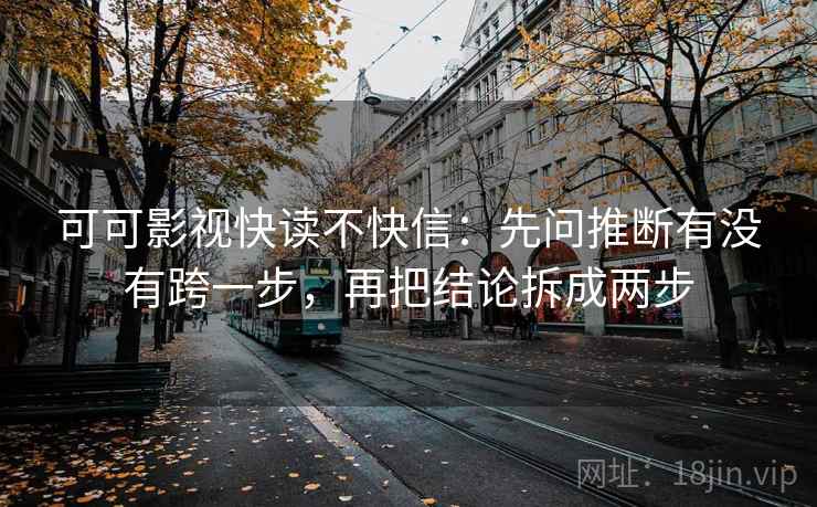 可可影视快读不快信：先问推断有没有跨一步，再把结论拆成两步