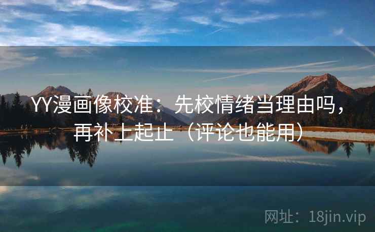 YY漫画像校准：先校情绪当理由吗，再补上起止（评论也能用）