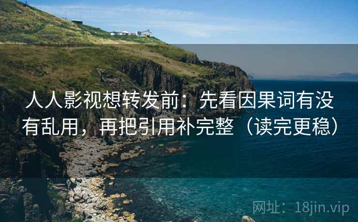人人影视想转发前：先看因果词有没有乱用，再把引用补完整（读完更稳）