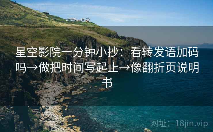 星空影院一分钟小抄：看转发语加码吗→做把时间写起止→像翻折页说明书