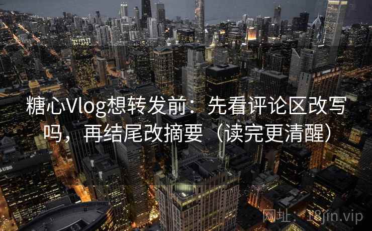 糖心Vlog想转发前：先看评论区改写吗，再结尾改摘要（读完更清醒）