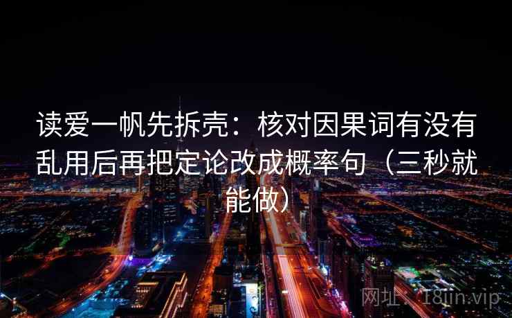 读爱一帆先拆壳：核对因果词有没有乱用后再把定论改成概率句（三秒就能做）