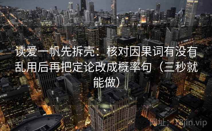 读爱一帆先拆壳：核对因果词有没有乱用后再把定论改成概率句（三秒就能做）